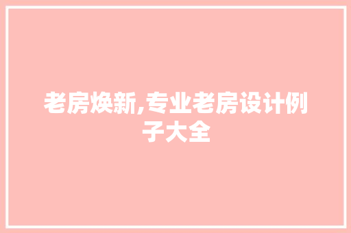 老房焕新,专业老房设计例子大全