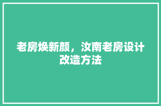 老房焕新颜，汝南老房设计改造方法