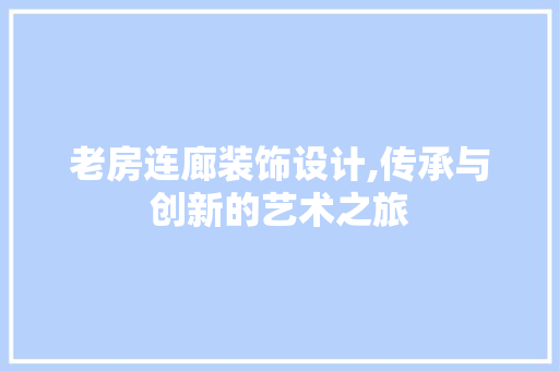 老房连廊装饰设计,传承与创新的艺术之旅