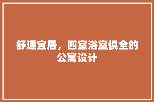舒适宜居，四室浴室俱全的公寓设计