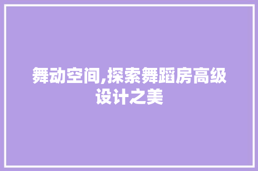 舞动空间,探索舞蹈房高级设计之美
