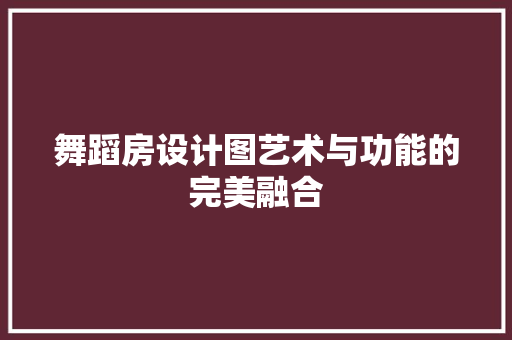 舞蹈房设计图艺术与功能的完美融合