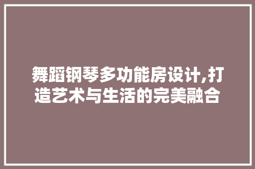 舞蹈钢琴多功能房设计,打造艺术与生活的完美融合