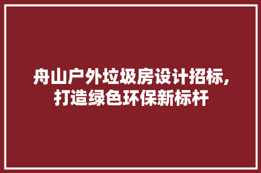 舟山户外垃圾房设计招标,打造绿色环保新标杆