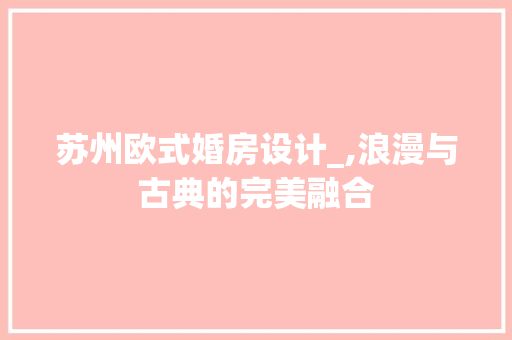苏州欧式婚房设计_,浪漫与古典的完美融合