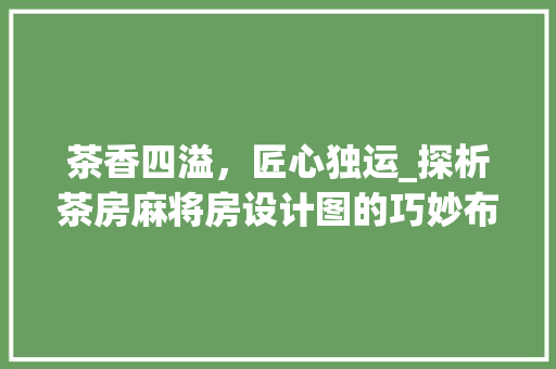 茶香四溢，匠心独运_探析茶房麻将房设计图的巧妙布局