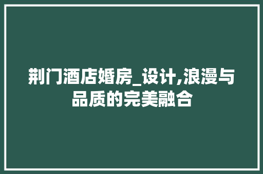 荆门酒店婚房_设计,浪漫与品质的完美融合