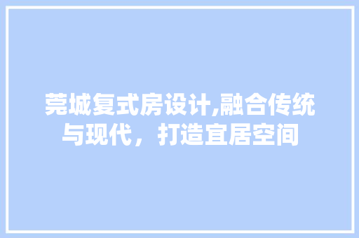 莞城复式房设计,融合传统与现代，打造宜居空间