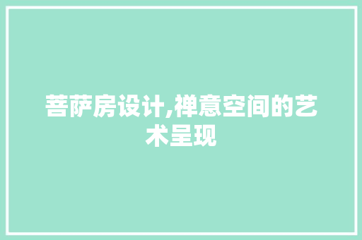 菩萨房设计,禅意空间的艺术呈现