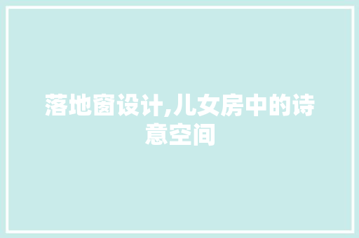 落地窗设计,儿女房中的诗意空间