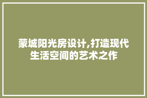蒙城阳光房设计,打造现代生活空间的艺术之作