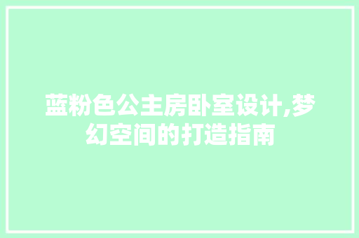 蓝粉色公主房卧室设计,梦幻空间的打造指南