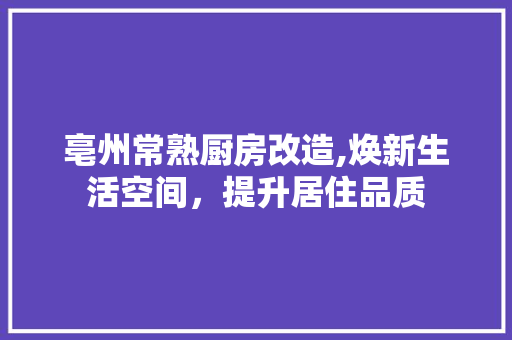 亳州常熟厨房改造,焕新生活空间，提升居住品质