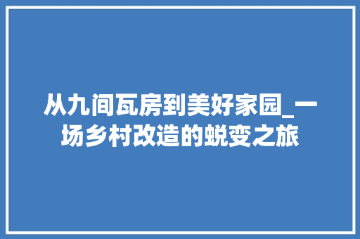 从九间瓦房到美好家园_一场乡村改造的蜕变之旅