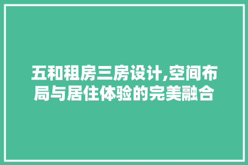 五和租房三房设计,空间布局与居住体验的完美融合