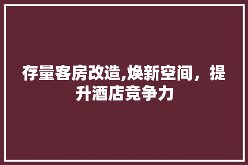 存量客房改造,焕新空间，提升酒店竞争力