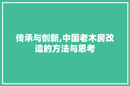传承与创新,中国老木房改造的方法与思考