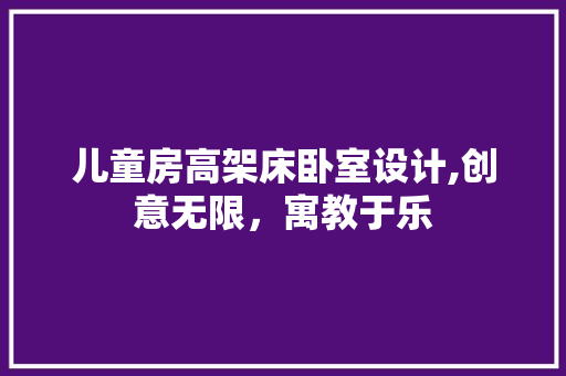 儿童房高架床卧室设计,创意无限，寓教于乐
