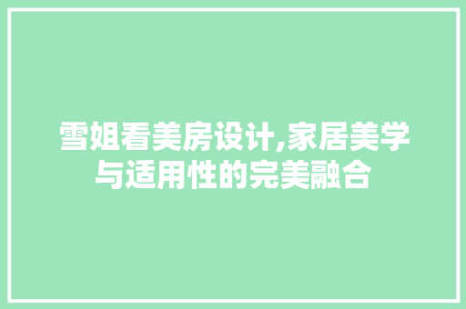 雪姐看美房设计,家居美学与适用性的完美融合