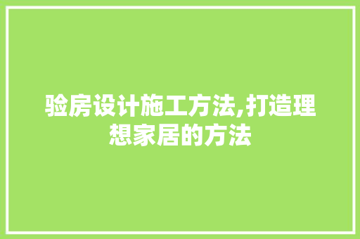 验房设计施工方法,打造理想家居的方法