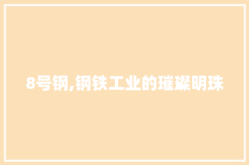 8号钢,钢铁工业的璀璨明珠