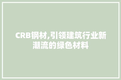 CRB钢材,引领建筑行业新潮流的绿色材料