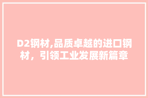 D2钢材,品质卓越的进口钢材，引领工业发展新篇章