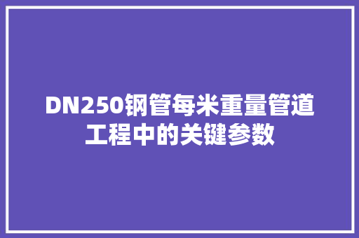 DN250钢管每米重量管道工程中的关键参数
