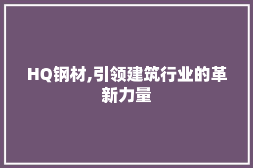 HQ钢材,引领建筑行业的革新力量