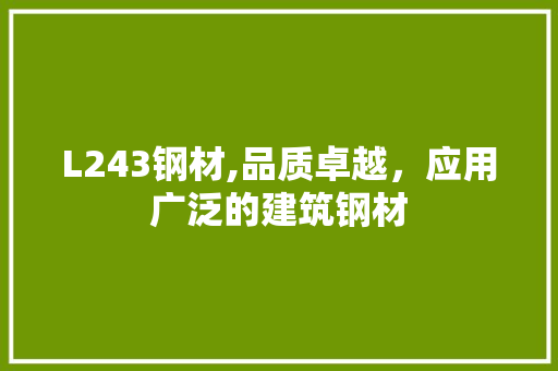 L243钢材,品质卓越，应用广泛的建筑钢材