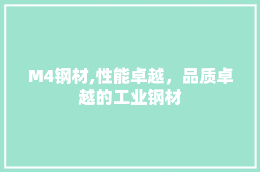 M4钢材,性能卓越，品质卓越的工业钢材