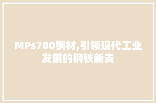 MPs700钢材,引领现代工业发展的钢铁新贵