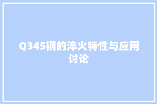 Q345钢的淬火特性与应用讨论