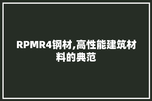 RPMR4钢材,高性能建筑材料的典范