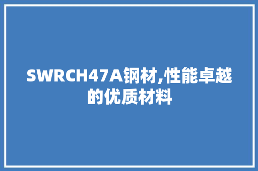 SWRCH47A钢材,性能卓越的优质材料