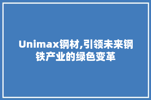 Unimax钢材,引领未来钢铁产业的绿色变革