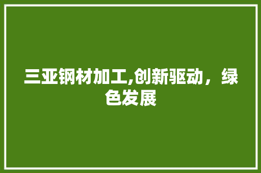 三亚钢材加工,创新驱动，绿色发展
