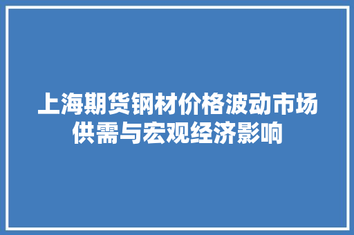 上海期货钢材价格波动市场供需与宏观经济影响