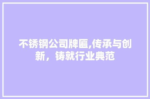 不锈钢公司牌匾,传承与创新，铸就行业典范