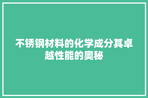 不锈钢材料的化学成分其卓越性能的奥秘