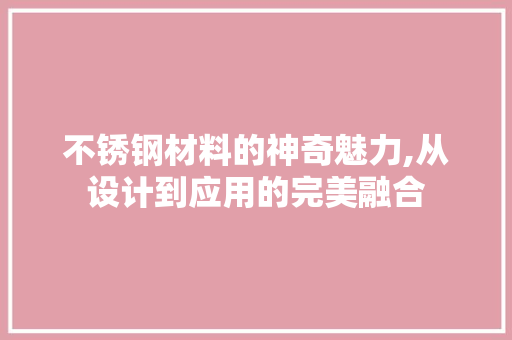 不锈钢材料的神奇魅力,从设计到应用的完美融合