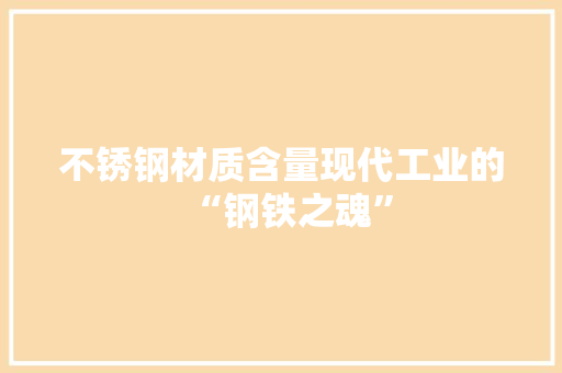 不锈钢材质含量现代工业的“钢铁之魂”