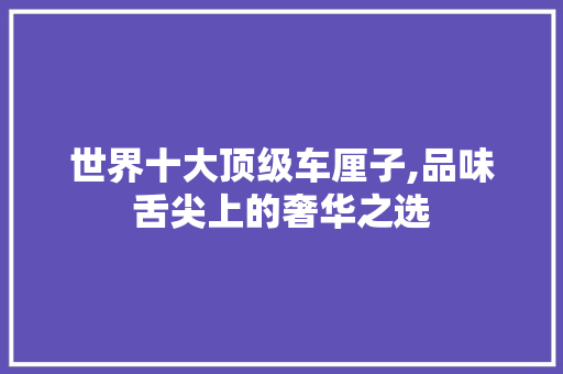 世界十大顶级车厘子,品味舌尖上的奢华之选