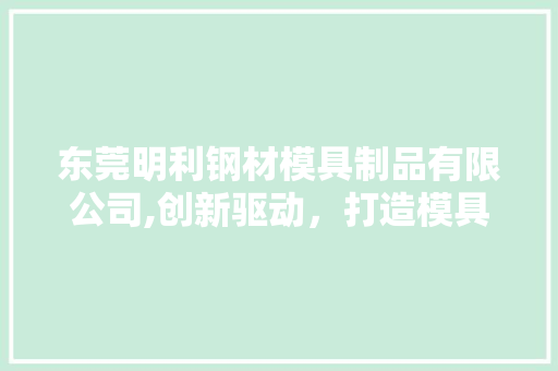 东莞明利钢材模具制品有限公司,创新驱动，打造模具行业的领军者