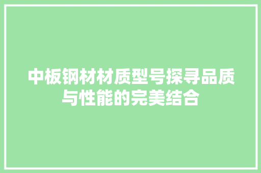 中板钢材材质型号探寻品质与性能的完美结合