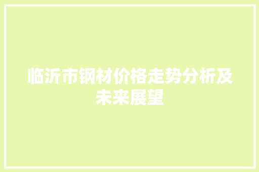 临沂市钢材价格走势分析及未来展望