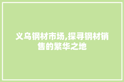 义乌钢材市场,探寻钢材销售的繁华之地
