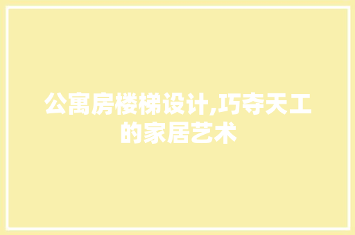 公寓房楼梯设计,巧夺天工的家居艺术