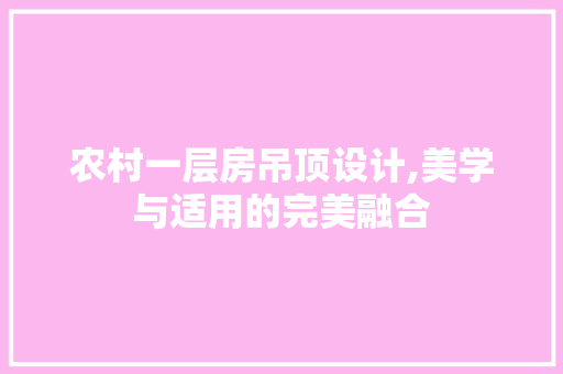 农村一层房吊顶设计,美学与适用的完美融合
