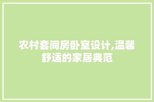 农村套间房卧室设计,温馨舒适的家居典范